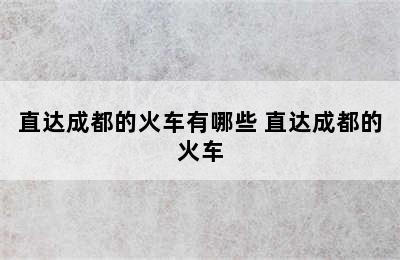 直达成都的火车有哪些 直达成都的火车